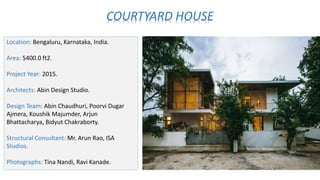COURTYARD HOUSE
Location: Bengaluru, Karnataka, India.
Area: 5400.0 ft2.
Project Year: 2015.
Architects: Abin Design Studio.
Design Team: Abin Chaudhuri, Poorvi Dugar
Ajmera, Koushik Majumder, Arjun
Bhattacharya, Bidyut Chakraborty.
Structural Consultant: Mr. Arun Rao, ISA
Studios.
Photographs: Tina Nandi, Ravi Kanade.
 