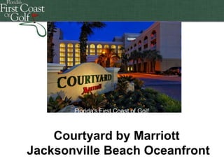 Florida's First Coast of Golf
Florida's First Coast of Golf

Courtyard by Marriott
Jacksonville Beach Oceanfront

 