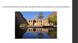 COURTYARD PLANNING IN ISLAMIC ARCHITECTURE INCORPORATIING NATURAL ELEMENTS
 