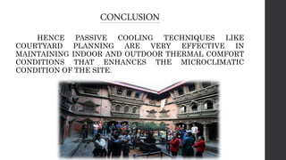 CONCLUSION
HENCE PASSIVE COOLING TECHNIQUES LIKE
COURTYARD PLANNING ARE VERY EFFECTIVE IN
MAINTAINING INDOOR AND OUTDOOR THERMAL COMFORT
CONDITIONS THAT ENHANCES THE MICROCLIMATIC
CONDITION OF THE SITE.
 