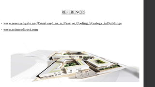 REFERENCES
• www.researchgate.net/Courtyard_as_a_Passive_Cooling_Strategy_inBuildings
• www.sciencedirect.com
 