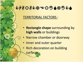 CHARACTERISTICS
TERRITORIAL FACTORS :
• Rectangle shape surrounding by
high walls or buildings
• Narrow chamber or doorway
• Inner and outer quarter
• Rich decoration on building
surfaces
 