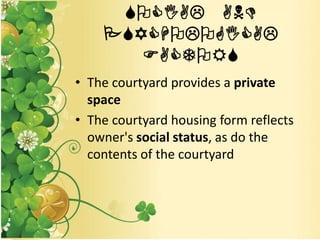 SOCIAL AND
PSYCHOLOGICAL
FACTORS
• The courtyard provides a private
space
• The courtyard housing form reflects
owner's social status, as do the
contents of the courtyard
 