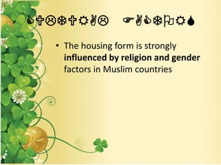 CULTURAL FACTORS
• The housing form is strongly
influenced by religion and gender
factors in Muslim countries
 