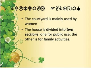 CULTURAL FACTORS
• The courtyard is mainly used by
women
• The house is divided into two
sections; one for public use, the
other is for family activities.
 