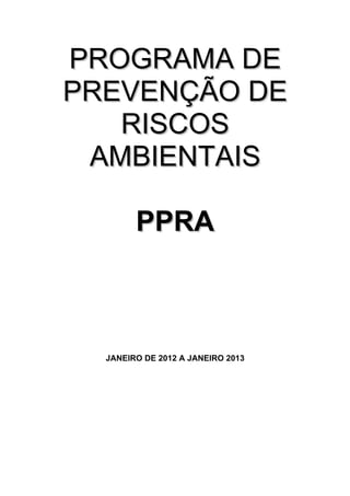 PROGRAMA DE
PREVENÇÃO DE
   RISCOS
 AMBIENTAIS

        PPRA



  JANEIRO DE 2012 A JANEIRO 2013
 