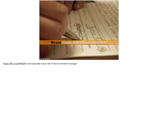 Wrote music & fictitious contracts
https://flic.kr/p/4H9qPz
https://flic.kr/p/4H9qPz tried basically every role of band member/manager
 