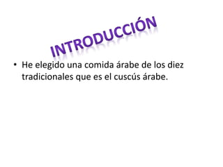 • He elegido una comida árabe de los diez
tradicionales que es el cuscús árabe.