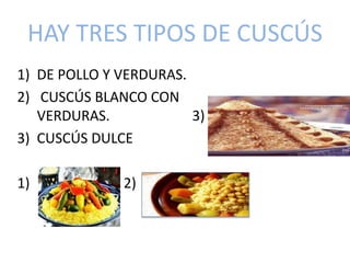 HAY TRES TIPOS DE CUSCÚS
1) DE POLLO Y VERDURAS.
2) CUSCÚS BLANCO CON
VERDURAS. 3)
3) CUSCÚS DULCE
1) 2)
 