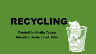 RECYCLING
Created by Adelia Couser
Intended Grade Level: Third
 