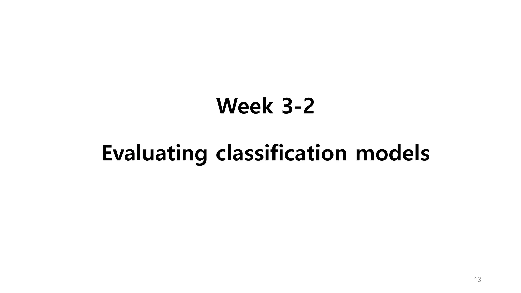 Week 3-2
Evaluating classification models
13
 