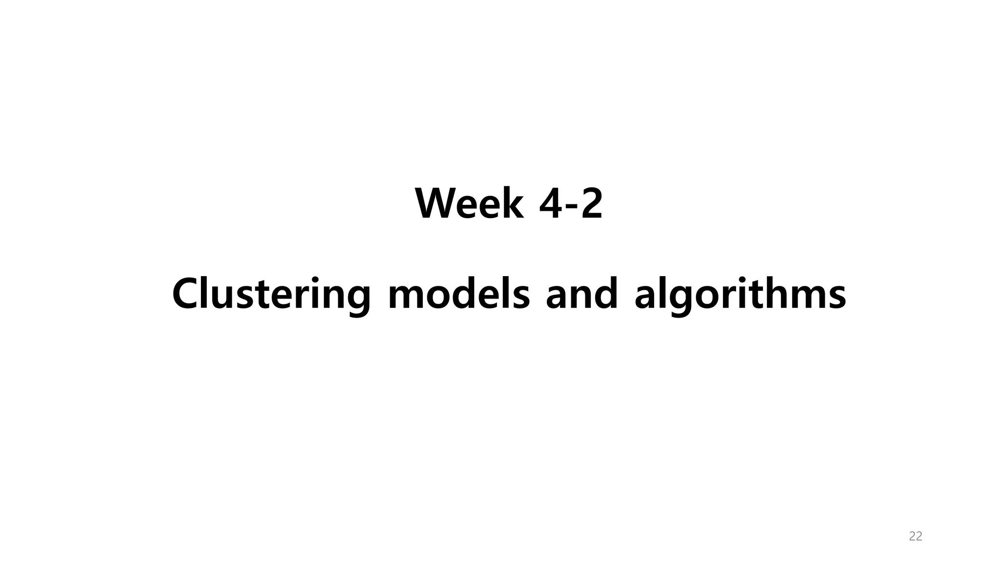 Week 4-2
Clustering models and algorithms
22
 