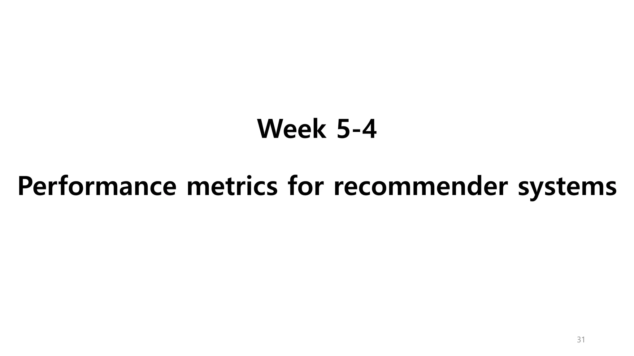 Week 5-4
Performance metrics for recommender systems
31
 