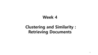 Week 4
Clustering and Similarity :
Retrieving Documents
18
 