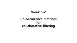 Week 5-2
Co-occurrence matrices
for
collaborative filtering
27
 