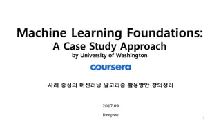 Machine Learning Foundations:
A Case Study Approach
by University of Washington
1
2017.09
freepsw
사례 중심의 머신러닝 알고리즘 활용방안 강의정리
 
