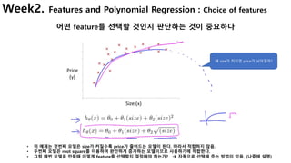Week2. Features and Polynomial Regression : Choice of features
어떤 feature를 선택할 것인지 판단하는 것이 중요하다
• 위 예제는 첫번째 모델은 size가 커질수록...
