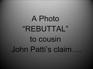 A Photo  “REBUTTAL”  to cousin  John Patti’s claim…. 