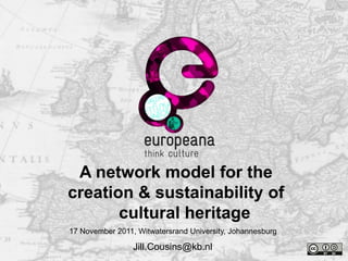 Thank you
 A network model for the
creation & sustainability of
       cultural heritage
            Name
17 November 2011, Witwatersrand University, Johannesburg

                 Jill.Cousins@kb.nl
 