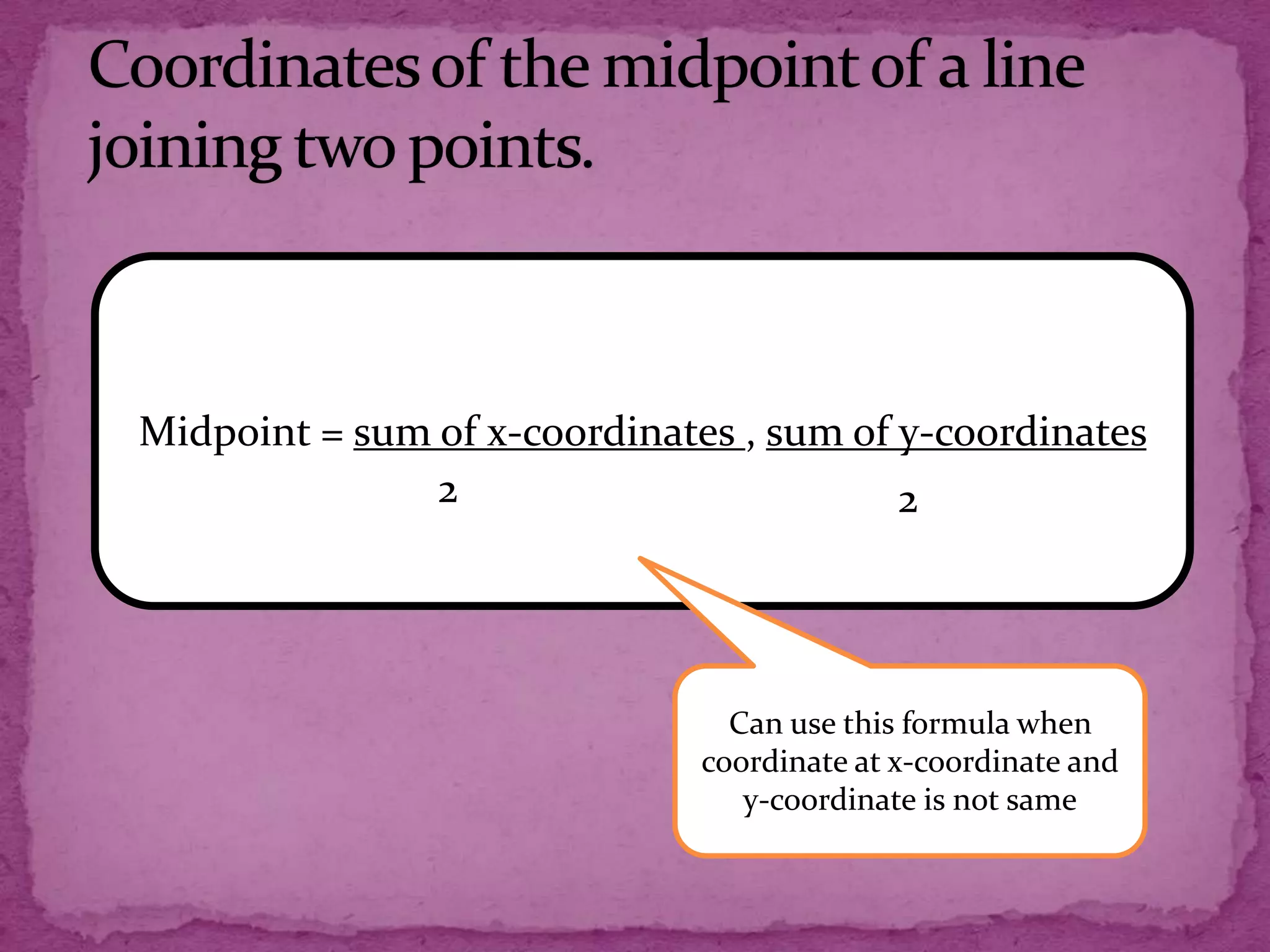 Midpoint = sum of x-coordinates , sum of y-coordinates
2
2

Can use this formula when
coordinate at x-coordinate and
y-coordinate is not same

 