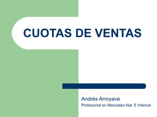 CUOTAS DE VENTAS Andrés Arroyave Profesional en Mercadeo Nal. E Internal 