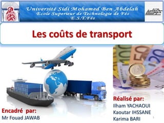 Les coûts de transport
Réalisé par:
Ilham YACHAOUI
Kaoutar IHSSANE
Karima BARI
Encadré par:
Mr Fouad JAWAB 1
 
