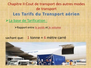 Chapitre II:Cout de transport des autres modes
de transport
La base de Tarification :
Rapport entre le poids et le volume
sachant que: 1 tonne = 6 mètre carré
56
 