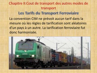 La convention CIM ne prévoit aucun tarif dans la
mesure où les règles de tarification sont aléatoires
d'un pays à un autre. La tarification ferroviaire fut
donc harmonisée.
64
 