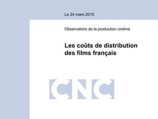 Le 24 mars 2015
Observatoire de la production cinéma
Les coûts de distribution
des films français
 