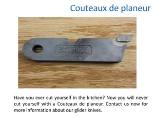 Have you ever cut yourself in the kitchen? Now you will never
cut yourself with a Couteaux de planeur. Contact us now for
more information about our glider knives.
 