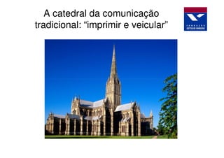 A catedral da comunicação
tradicional: “imprimir e veicular”
 