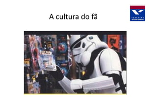 A cultura do fã
 