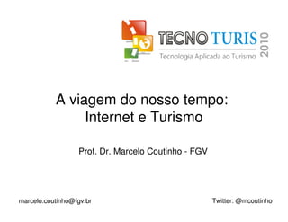 A viagem do nosso tempo:
                Internet e Turismo

                  Prof. Dr. Marcelo Coutinho - FGV




marcelo.coutinho@fgv.br                              Twitter: @mcoutinho
 