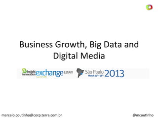 Business	
  Growth,	
  Big	
  Data	
  and	
  
                  Digital	
  Media	
  




marcelo.cou8nho@corp.terra.com.br	
                @mcou8nho	
  
 