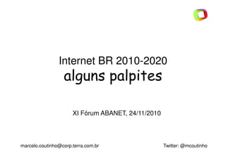 Internet BR 2010-2020
alguns palpitesalguns palpites
marcelo.coutinho@corp.terra.com.br Twitter: @mcoutinho
XI Fórum ABANET, 24/11/2010
 