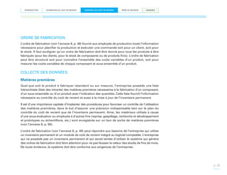 INTRODUCTION

ESTIMATION DU COÛT DE REVIENT

CONTRÔLE DU COÛT DE REVIENT

PRISE DE DÉCISION

ANNEXES

ORDRE DE FABRICATION
L’ordre de fabrication (voir l’annexe 8, p. 49) fournit aux employés de production toute l’information
nécessaire pour planifier la production et exécuter une commande soit pour un client, soit pour
le stock. Il faut souligner qu’un ordre de fabrication doit être donné pour tous les produits à être
fabriqués (pour les clients, pour le stock de composants ou de produits finis). L’ordre de fabrication
peut être structuré soit pour connaître l’ensemble des coûts variables d’un produit, soit pour
mesurer les coûts variables de chaque composant et sous-ensemble d’un produit.

COLLECTE DES DONNÉES
Matières premières
Quel que soit le produit à fabriquer (standard ou sur mesure), l’entreprise possède une liste
hiérarchisée (liste des intrants) des matières premières nécessaires à la fabrication d’un composant,
d’un sous-ensemble ou d’un produit avec l’indication des quantités. Cette liste fournit l’information
nécessaire au contrôle du coût de revient et aussi à la mise à jour de l’inventaire permanent.
Il est d’une importance capitale d’implanter des procédures pour favoriser un contrôle de l’utilisation
des matières premières, dans le but d’assurer une précision indispensable tant sur le plan du
contrôle du coût de revient que de l’inventaire permanent. Ainsi, les matériaux utilisés à cause
d’une sous-évaluation ou employés à d’autres fins (reprise, gaspillage, recherche et développement
et prototypes ou échantillons, etc.) sont enregistrés sur un bon de sortie de matières premières
(voir l’annexe 9, p. 50).
L’ordre de fabrication (voir l’annexe 8, p. 49) peut répondre aux besoins de l’entreprise qui utilise
un inventaire permanent et un module de coût de revient intégré au logiciel comptable. L’entreprise
qui ne possède pas un inventaire permanent et qui serait tentée d’utiliser le système qui génère
des ordres de fabrication doit faire attention pour ne pas fausser la valeur des stocks de fins de mois.
De toute évidence, le système doit être conforme aux exigences de l’entreprise.

p. 26

 