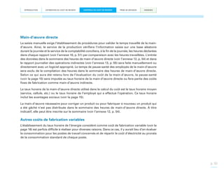 INTRODUCTION

ESTIMATION DU COÛT DE REVIENT

CONTRÔLE DU COÛT DE REVIENT

PRISE DE DÉCISION

ANNEXES

Main-d’œuvre directe
La saisie manuelle exige l’établissement de procédures pour valider le temps travaillé de la maind’œuvre. Ainsi, le service de la production vérifiera l’information saisie sur une base aléatoire
durant la journée et le service de la comptabilité conciliera, à la fin de la journée, les heures déclarées
dans chaque rapport (voir l’annexe 10, p. 51) par comparaison avec les heures travaillées. L’entrée
des données dans le sommaire des heures de main-d’œuvre directe (voir l’annexe 12, p. 54) et dans
le rapport journalier des opérations indirectes (voir l’annexe 13, p. 55) sera faite manuellement ou
directement avec un logiciel approprié. Le temps de pause-santé des employés de la main-d’œuvre
sera exclu de la compilation des heures dans le sommaire des heures de main-d’œuvre directe.
Selon ce qui aura été retenu lors de l’évaluation du coût de la main-d’œuvre, la pause-santé
(voir la page 15) sera imputée au taux horaire de la main-d’œuvre directe ou fera partie des coûts
fixes de fabrication comme main-d’œuvre indirecte.
Le taux horaire de la main-d’œuvre directe utilisé dans le calcul du coût est le taux horaire moyen
(service, cellule, etc.) ou le taux horaire de l’employé qui a effectué l’opération. Ce taux horaire
inclut les avantages sociaux (voir la page 15).
La main-d’œuvre nécessaire pour corriger un produit ou pour fabriquer à nouveau un produit qui
a été gâché n’est pas distribuée dans le sommaire des heures de main-d’œuvre directe. À titre
indicatif, elle peut être inscrite sur le sommaire (voir l’annexe 12, p. 54).

Autres coûts de fabrication variables
L’établissement du taux horaire de l’énergie considéré comme coût de fabrication variable (voir la
page 16) est parfois difficile à réaliser pour diverses raisons. Dans ce cas, il y aurait lieu d’en évaluer
la consommation pour les postes de travail concernés et de répartir le coût d’électricité au prorata
de la consommation standard de chaque poste.

p. 30

 