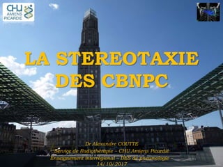 LA STEREOTAXIE
DES CBNPC
Dr Alexandre COUTTE
Service de Radiothérapie – CHU Amiens Picardie
Enseignement interrégional – DES de pneumologie –
14/10/2017
 