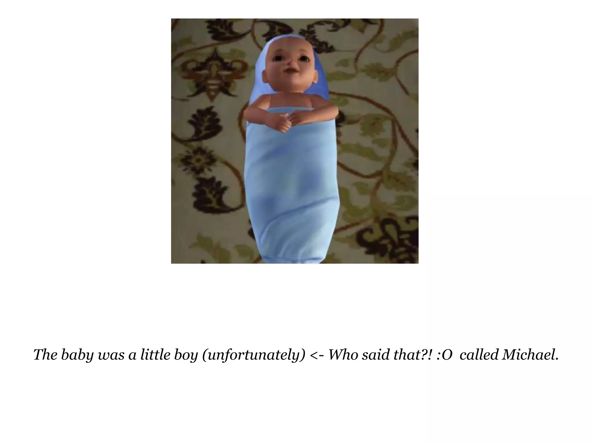The baby was a little boy (unfortunately) <- Who said that?! :O  called Michael.