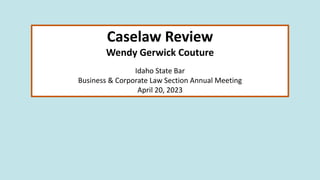 Caselaw Review
Wendy Gerwick Couture
Idaho State Bar
Business & Corporate Law Section Annual Meeting
April 20, 2023
 