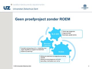 4© 2014 Universitair Ziekenhuis Gent
Geen proefproject zonder ROEM
 