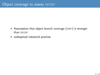 Object coverage to assess mcdc




      Assumption that object branch coverage (obc) is stronger
      than mcdc
      wi...