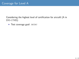 Coverage for Level A



   Considering the highest level of certiﬁcation for aircraft (A in
   DO-178B):
        Test cove...