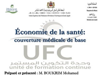 Économie de la santé:
couverture médicale de base
Préparé et présenté : M. BOUKRIM Mohamed
 