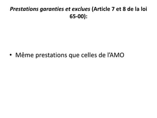 Prestations garanties et exclues (Article 7 et 8 de la loi
65-00):
• Même prestations que celles de l’AMO
 