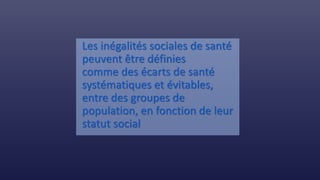 Les inégalités sociales de santé
peuvent être définies
comme des écarts de santé
systématiques et évitables,
entre des groupes de
population, en fonction de leur
statut social
 