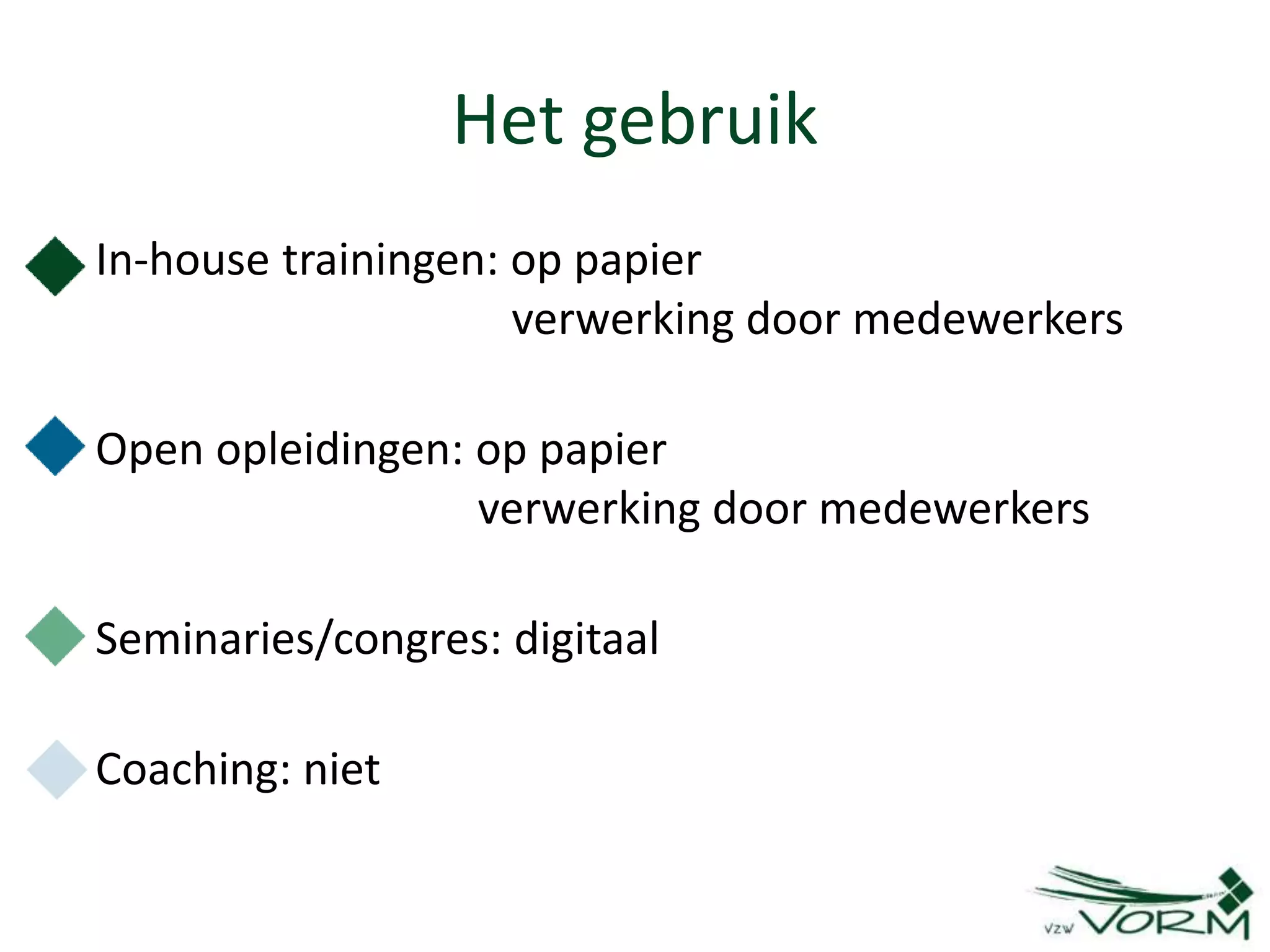 Het gebruik
• In-house trainingen: op papier
verwerking door medewerkers
• Open opleidingen: op papier
verwerking door medewerkers
• Seminaries/congres: digitaal
• Coaching: niet
 
