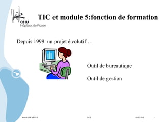 TIC et module 5:fonction de formation Depuis 1999: un projet évolutif … Outil de bureautique Outil de gestion Annick COUVREUR IFCS   10/02/2010  3 