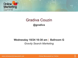 Gradiva Couzin
              @gradiva




Wednesday 10/24 10:30 am | Ballroom G
      Gravity Search Marketing
 