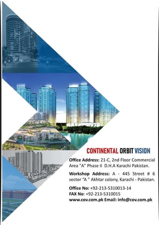 Office Address: 21-C, 2nd Floor Commercial
Area "A" Phase II D.H.A Karachi Pakistan.
Workshop Address: A - 445 Street # 6
sector “A ” Akhtar colony, Karachi - Pakistan.
Office No: +92-213-5310013-14
FAX No: +92-213-5310015
www.cov.com.pk Email: info@cov.com.pk
CONTINENTAL ORBIT VISION
 